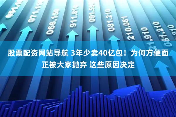 股票配資網(wǎng)站導航 3年少賣40億包！為何方便面正被大家拋棄 這些原因決定
