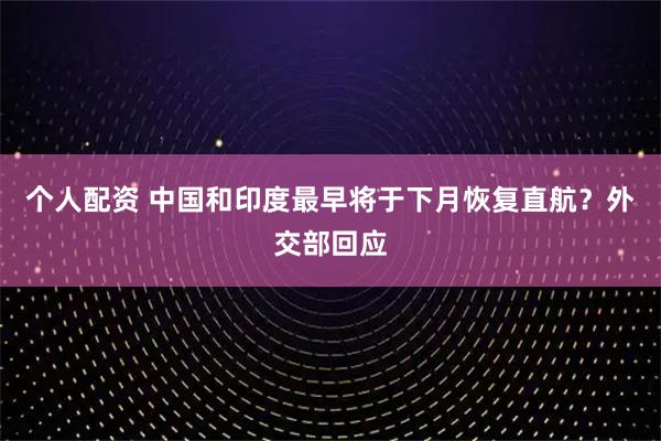 個人配資 中國和印度最早將于下月恢復直航？外交部回應
